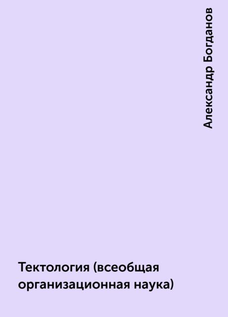 Автором тектологии всеобщей организационной науки. Всеобщая организационная наука Тектология. Всеобщая организационная наука. Тектология: универсальная организационная наука.